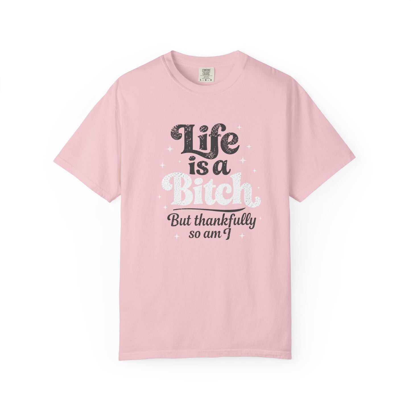 Life Is A Bitch, But Thankfully So Am I T-shirt
