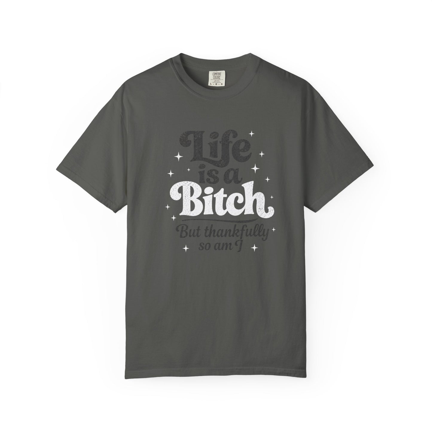 Life Is A Bitch, But Thankfully So Am I T-shirt