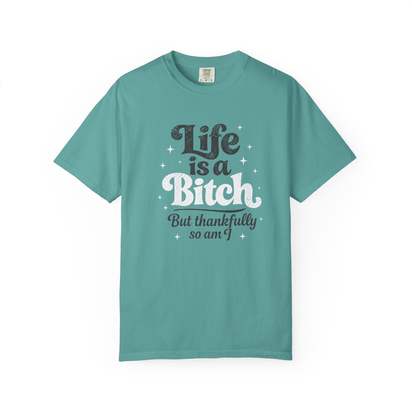 Life Is A Bitch, But Thankfully So Am I T-shirt