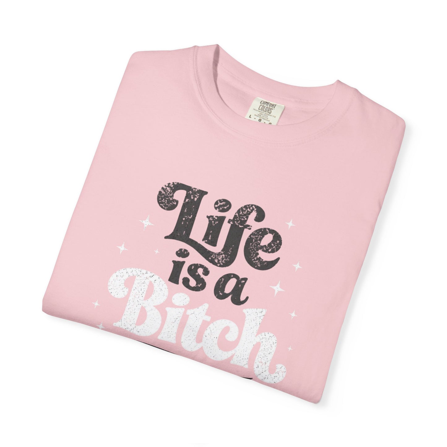Life Is A Bitch, But Thankfully So Am I T-shirt