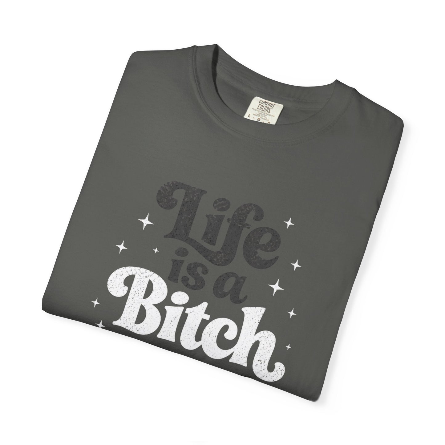 Life Is A Bitch, But Thankfully So Am I T-shirt