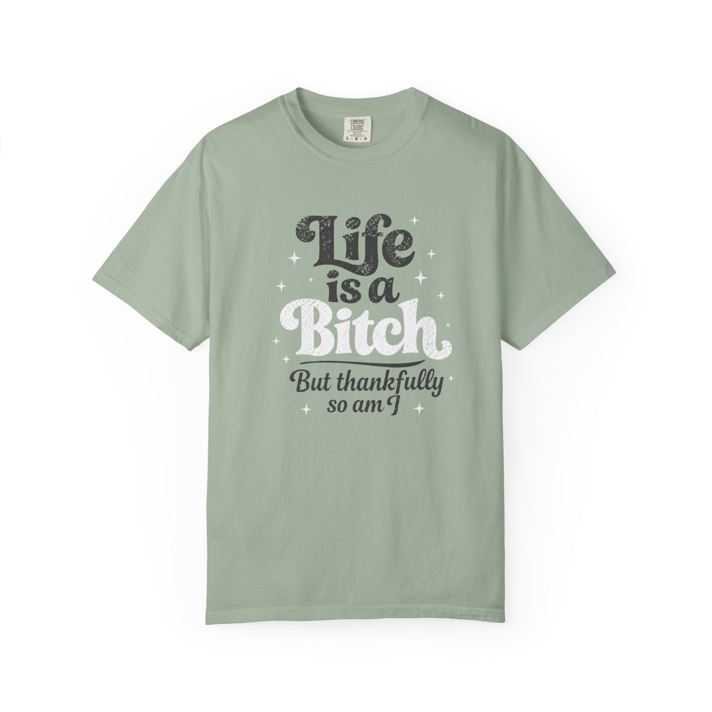 Life Is A Bitch, But Thankfully So Am I T-shirt