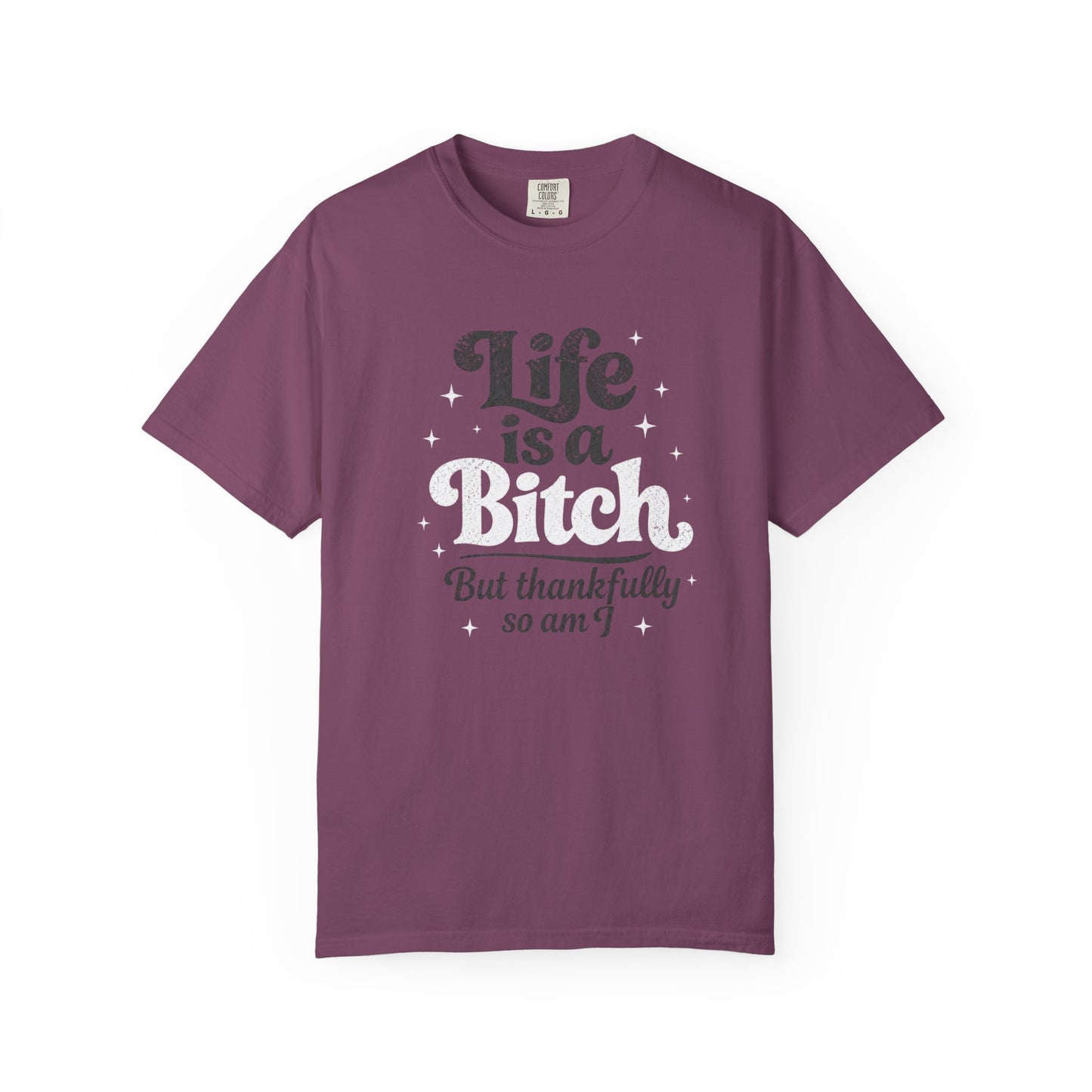 Life Is A Bitch, But Thankfully So Am I T-shirt