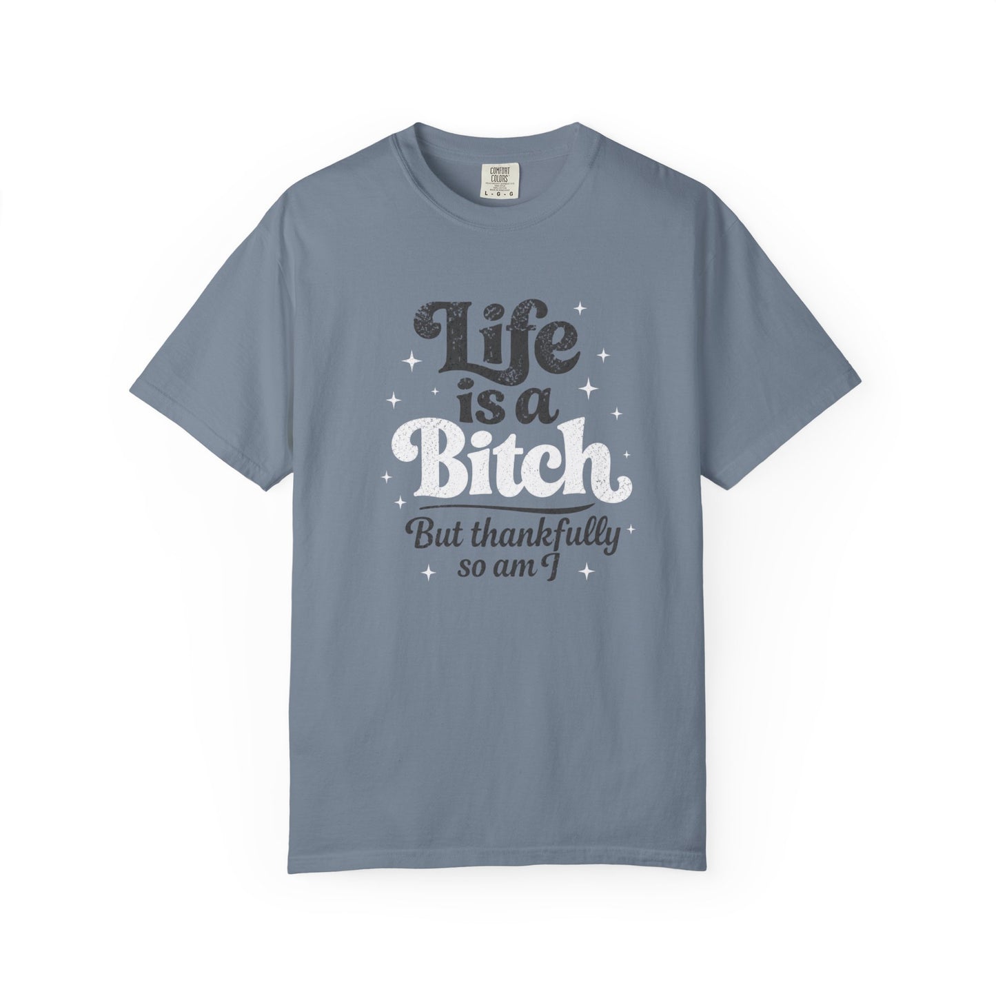 Life Is A Bitch, But Thankfully So Am I T-shirt