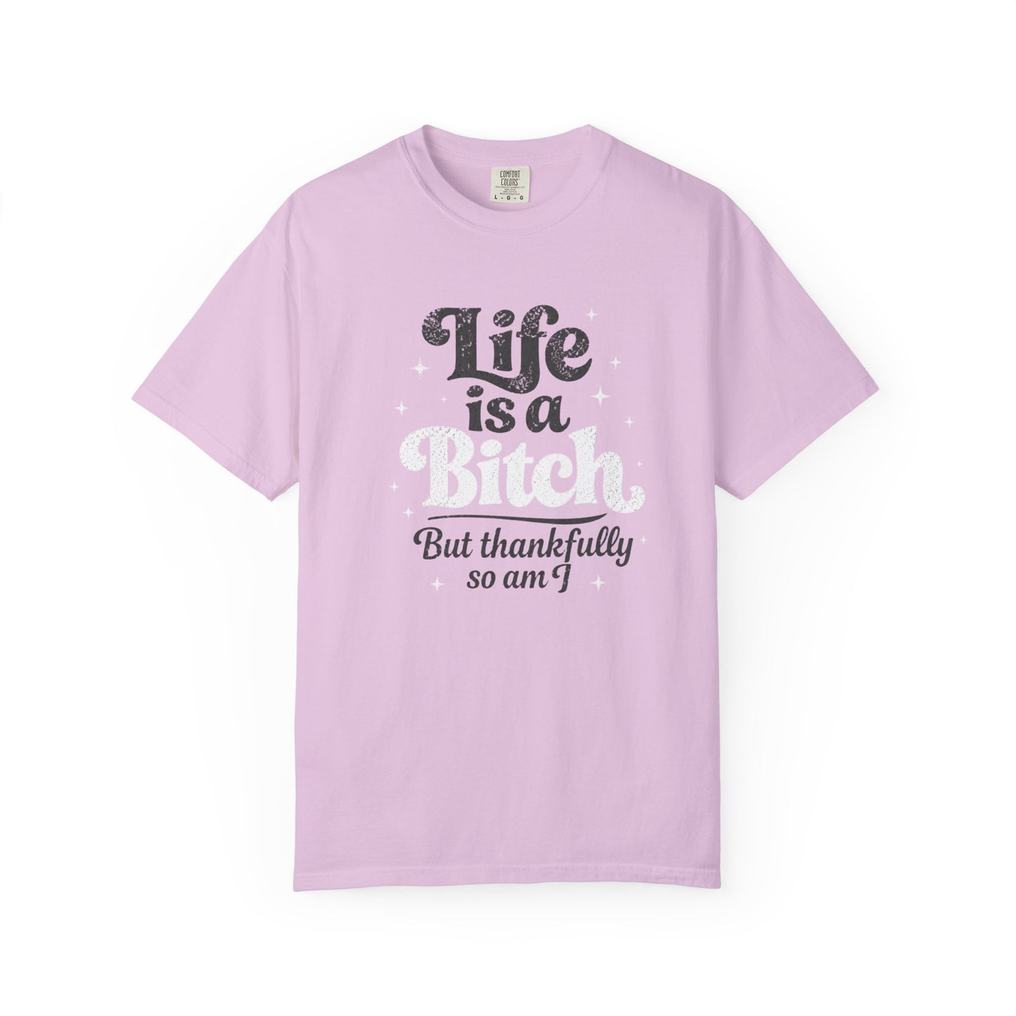Life Is A Bitch, But Thankfully So Am I T-shirt